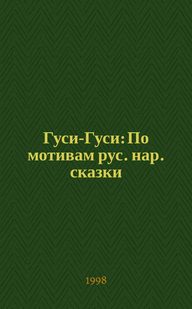 Гуси-Гуси : По мотивам рус. нар. сказки : Для детей дошк. возраста