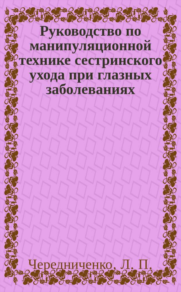 Руководство по манипуляционной технике сестринского ухода при глазных заболеваниях : Учеб. пособие