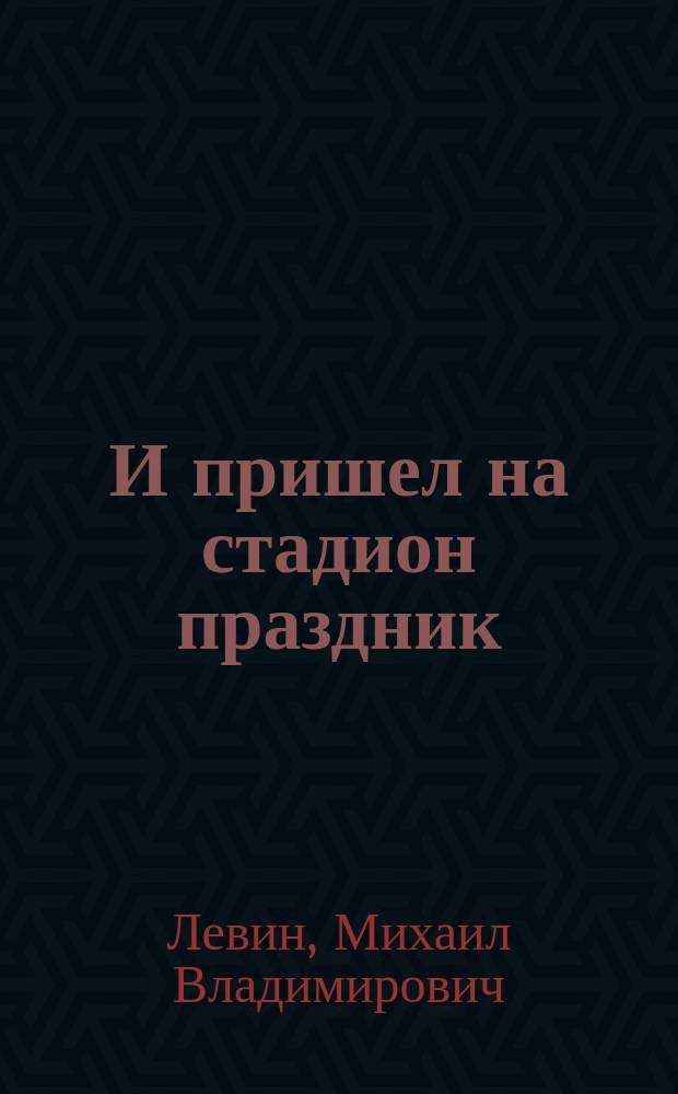 И пришел на стадион праздник : Учеб. пособие по режиссуре спорт.-театрализ. праздников