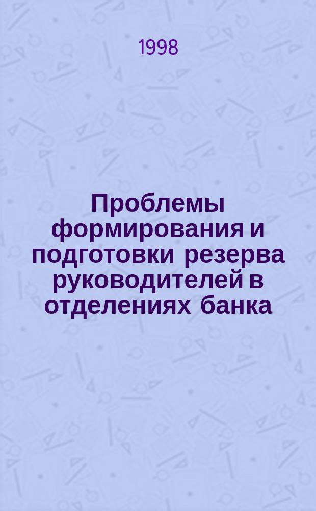 Проблемы формирования и подготовки резерва руководителей в отделениях банка : (Метод. и методол. подходы)