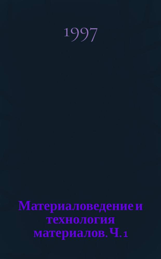 Материаловедение и технология материалов. Ч. 1