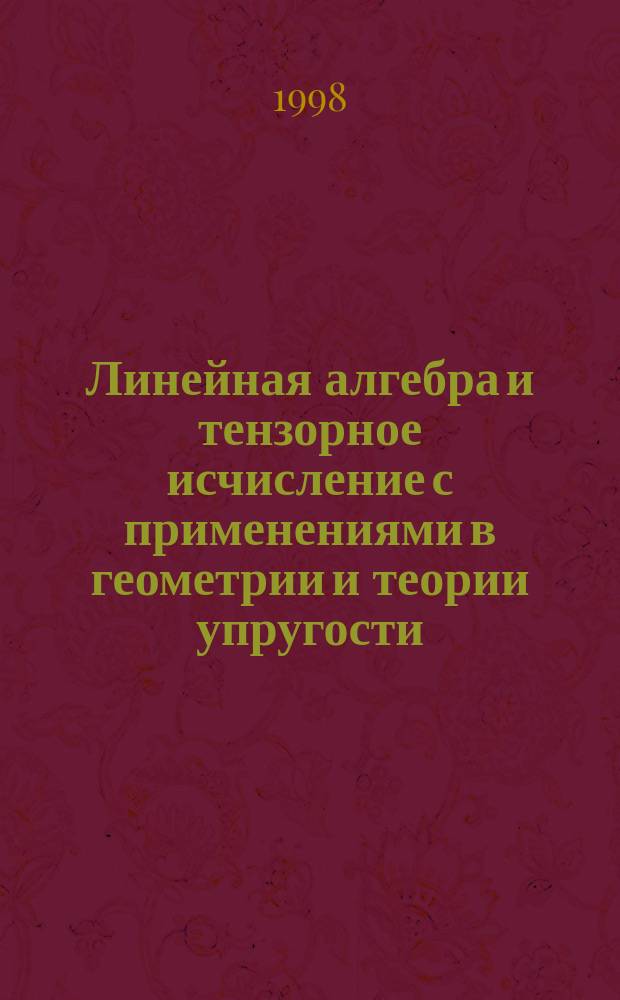 Линейная алгебра и тензорное исчисление с применениями в геометрии и теории упругости : Учеб. пособие для студентов и аспирантов техн. специальностей