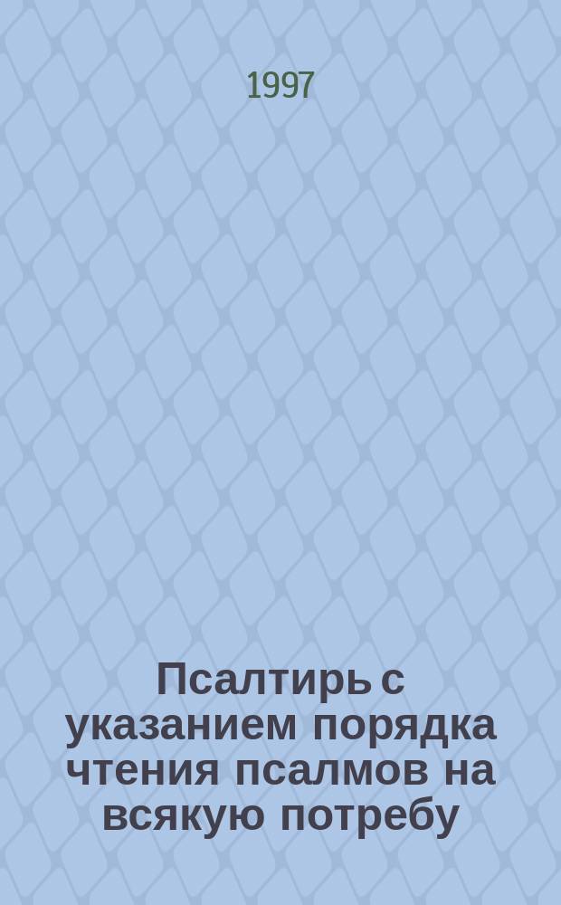 Псалтирь с указанием порядка чтения псалмов на всякую потребу