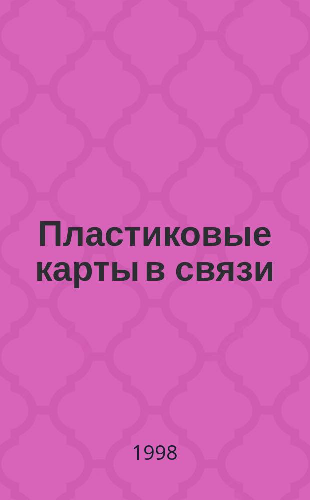 Пластиковые карты в связи : Учеб. пособие : По курсам "Таксофон. системы безналич. оплаты услуг связи с магнит. и чип-карт.", "Таксофоны с магнит. и чип-карт."