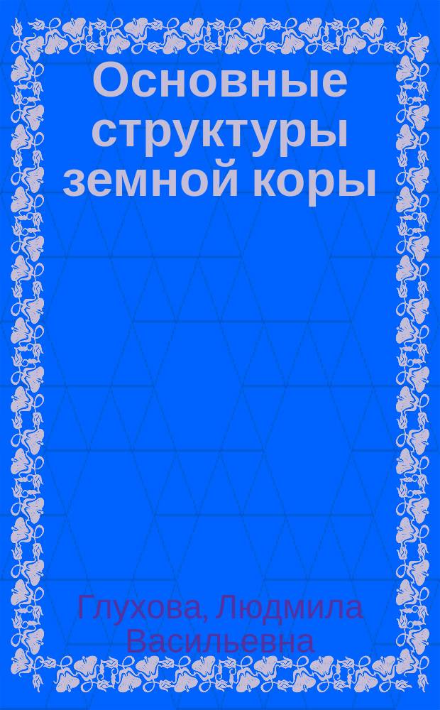 Основные структуры земной коры : Учеб. пособие : Для студентов геол. спец.
