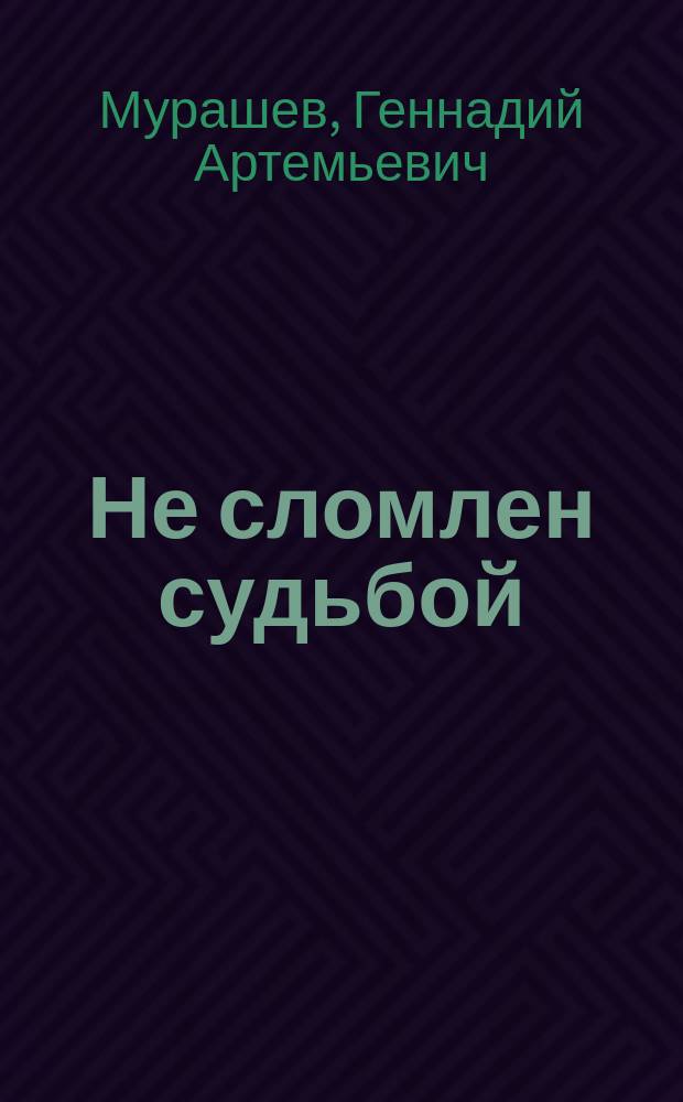 Не сломлен судьбой : О летчике-штурмовике Иване Давыдовиче Криворучко