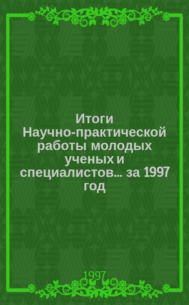 Итоги Научно-практической работы молодых ученых и специалистов... ...за 1997 год