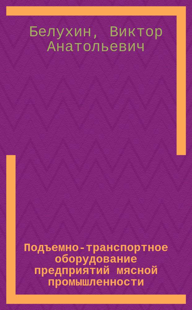Подъемно-транспортное оборудование предприятий мясной промышленности : Учеб. пособие для студентов спец. 270900 - Технология мяса и мясных продуктов, 170600 - Машины и аппараты пищ. пр-в