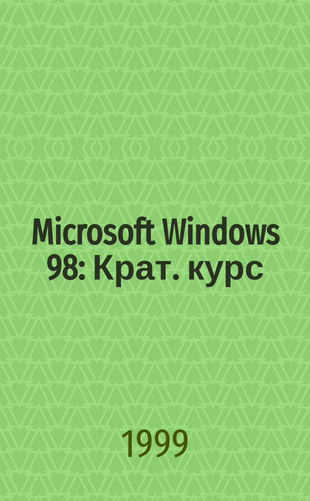 Microsoft Windows 98 : Крат. курс : Пособие для ускор. обуч