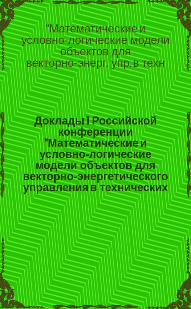 Доклады 1 Российской конференции "Математические и условно-логические модели объектов для векторно-энергетического управления в технических, биологических и социальных системах", 22-26 сентября 1998 года