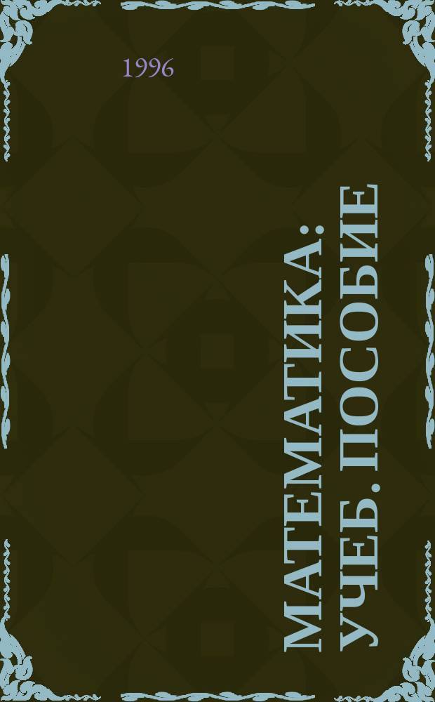 Математика : Учеб. пособие : Для студентов первого курса (первого семестра) Высш. колледжа естеств. наук при Краснояр. гос. ун-те