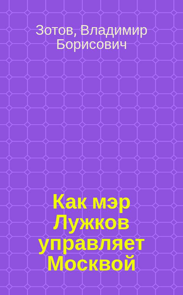 Как мэр Лужков управляет Москвой : (Материалы лекции)