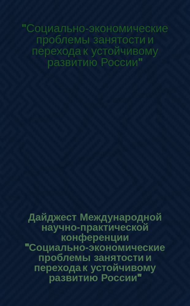 Дайджест Международной научно-практической конференции "Социально-экономические проблемы занятости и перехода к устойчивому развитию России", г. Волжский, 21-23 сент. 1998 г. : (К 200-летию выхода работы Т. Мальтуса "Опыт о законе народонаселения")