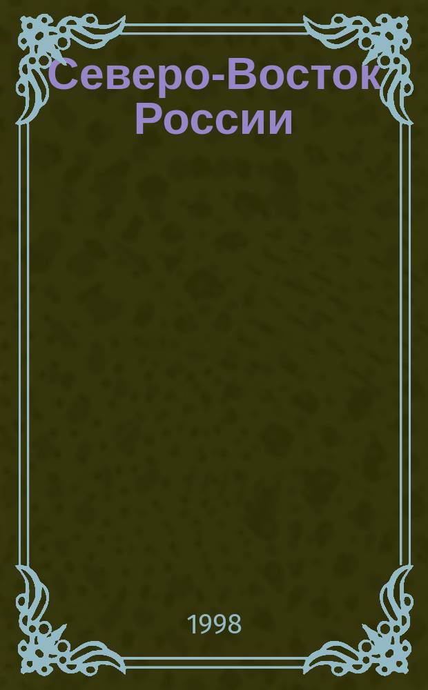Северо-Восток России: прошлое, настоящее, будущее : Итоговые док. регион. науч. конф., Магадан, 31 марта - 2 апр. 1998 г