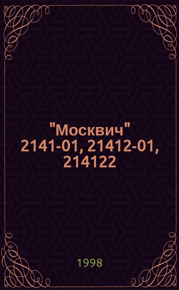 "Москвич" 2141-01, 21412-01, 214122 (1,7), 214123 (1,8), 2335, 23352, 233522 (1,7), 233523 (1,8) : Руководство по эксплуатации, техн. обслуживанию и ремонту