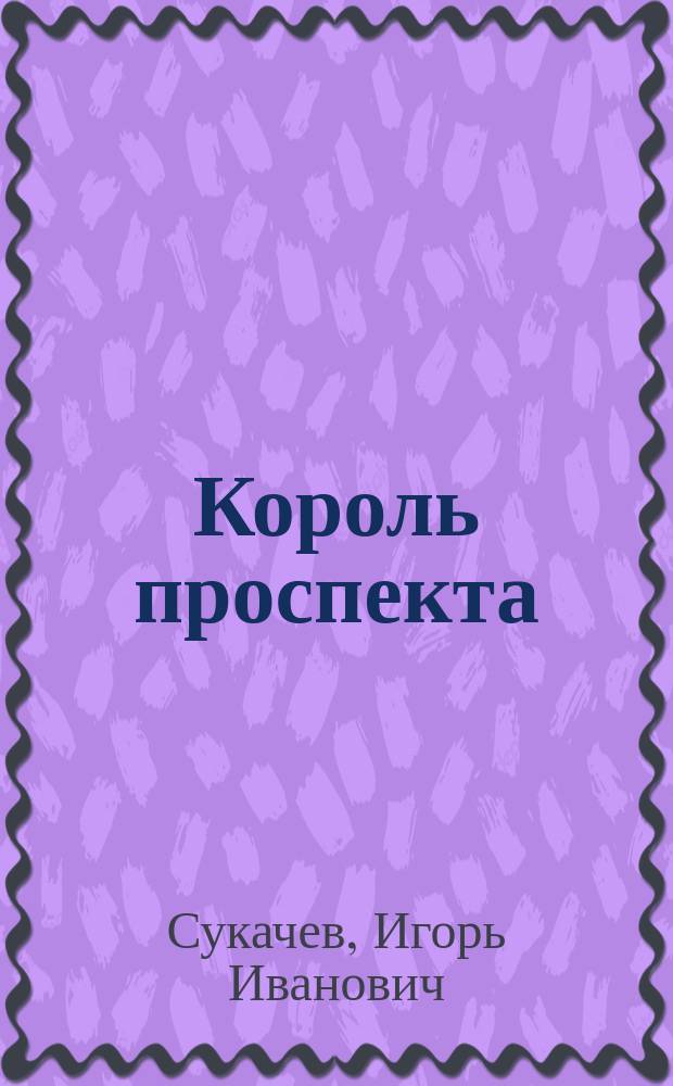 Король проспекта : Единств. полн. собр. всех текстов песен и стихов Гарика Сукачева