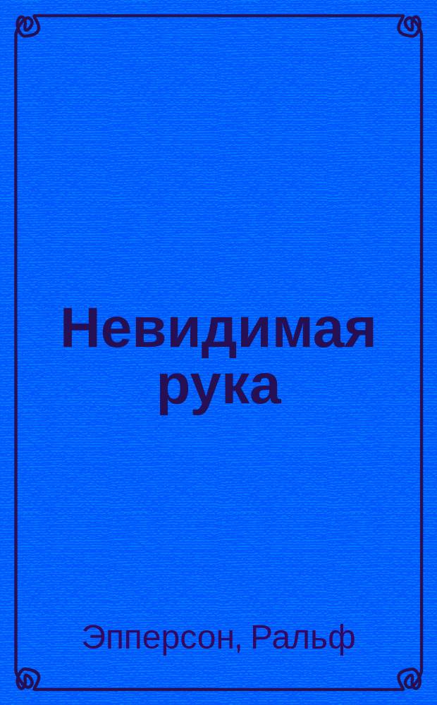 Невидимая рука : Введ. во взгляд на историю как на заговор : (Пер. 22-го изд.) : Пер. с англ.