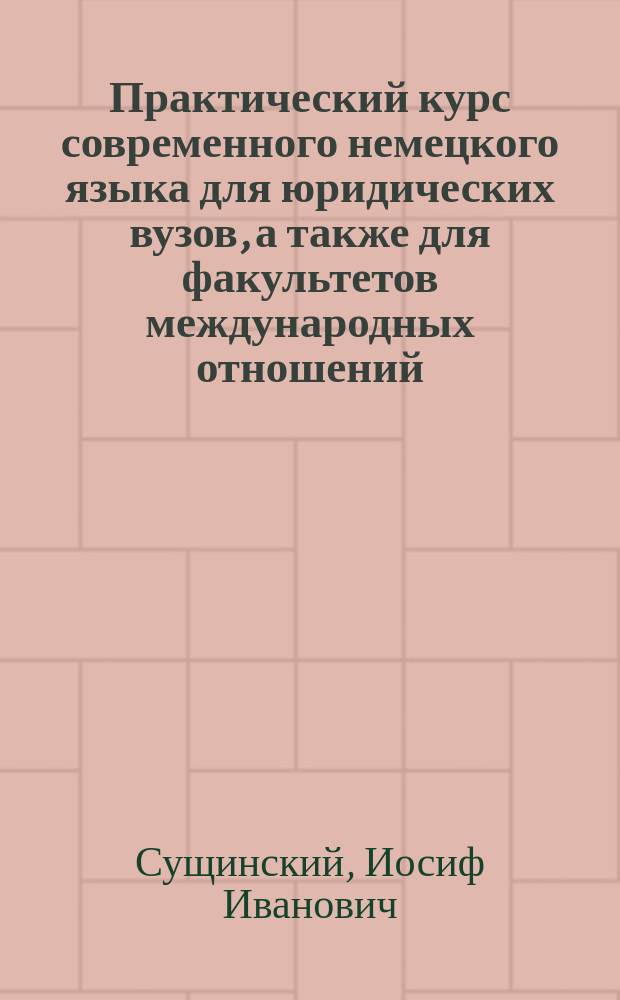 Практический курс современного немецкого языка для юридических вузов, а также для факультетов международных отношений : Учебник