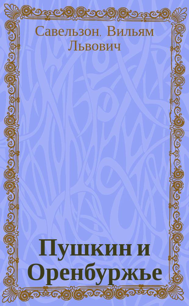 Пушкин и Оренбуржье : Над страницами "Капитанской дочки" и "Истории Пугачева"