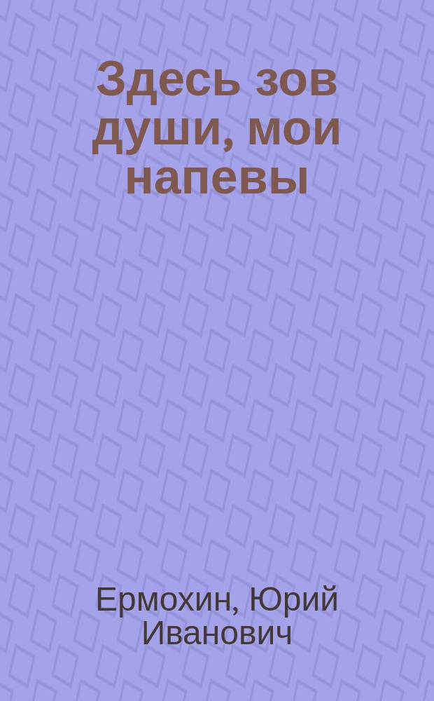 Здесь зов души, мои напевы : Стихи