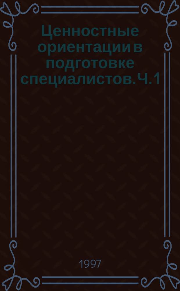 Ценностные ориентации в подготовке специалистов. Ч. 1