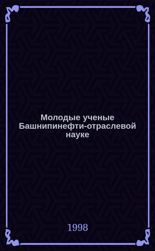 Молодые ученые Башнипинефти-отраслевой науке : Аспирант.сб.науч.тр