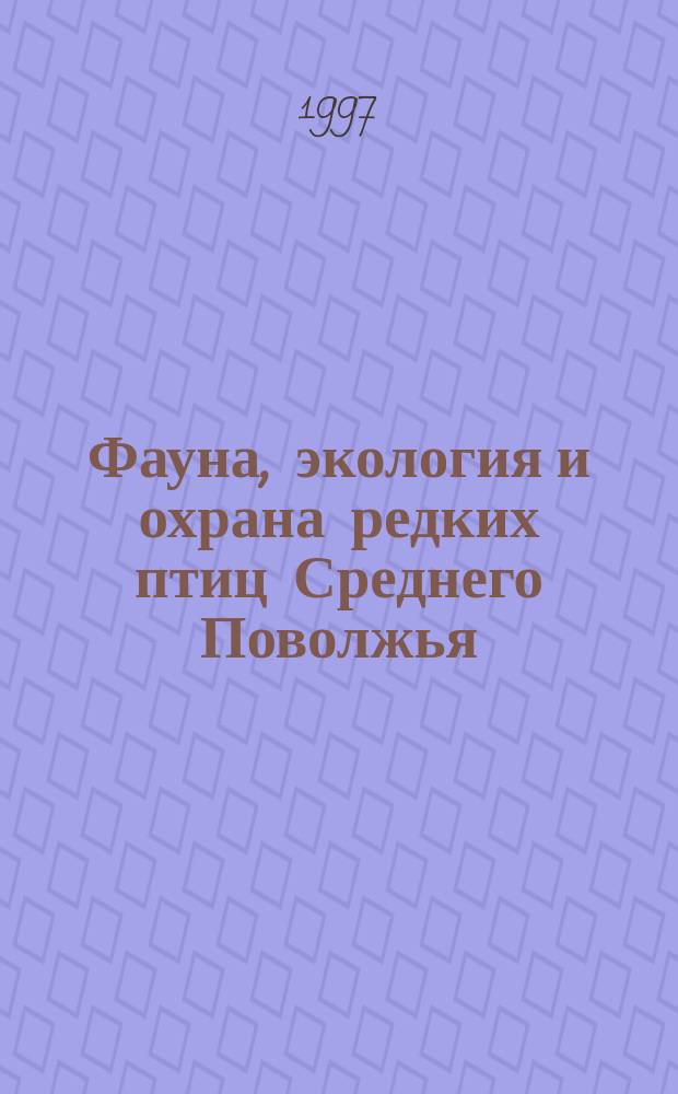 Фауна, экология и охрана редких птиц Среднего Поволжья : Сб. ст. по материалам Всерос. науч.-практ. конф. "Редкие птицы Сред. Поволжья", 13-16 нояб. 1997
