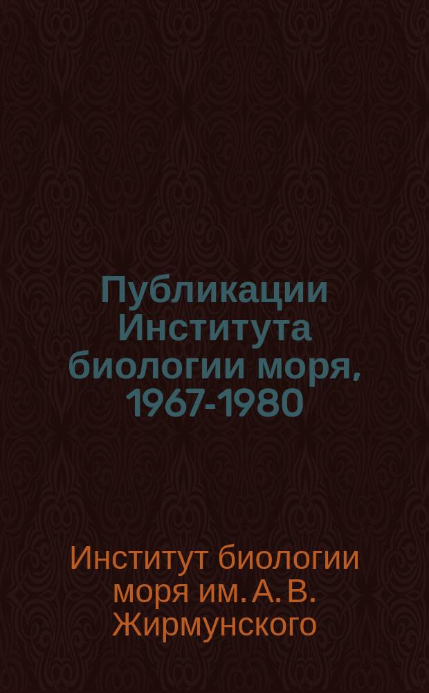 Публикации Института биологии моря, 1967-1980 : Библиогр. указ