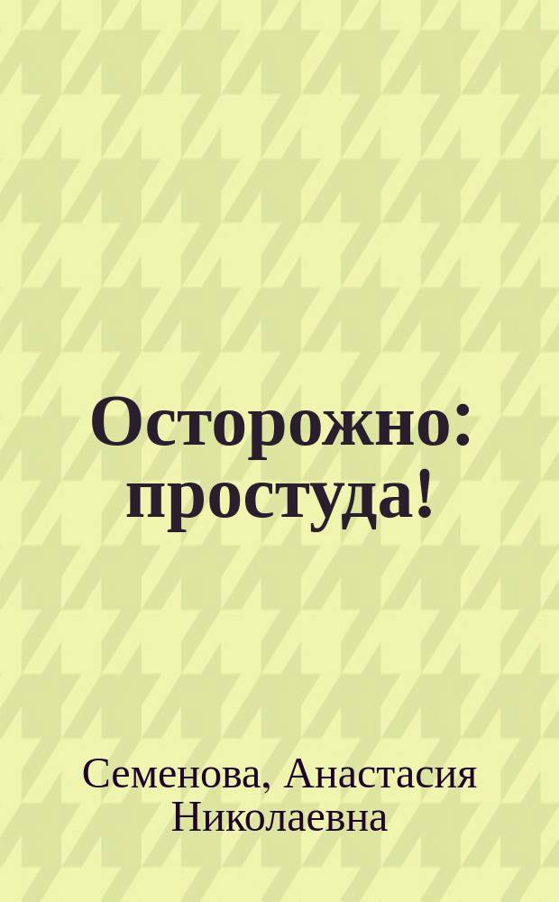 Осторожно: простуда! : Диагностика.Профилактика. Лечение