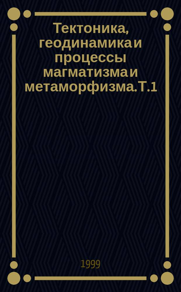 Тектоника, геодинамика и процессы магматизма и метаморфизма. Т. 1