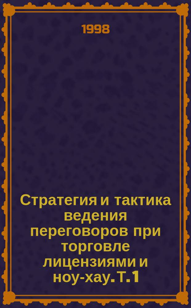Стратегия и тактика ведения переговоров при торговле лицензиями и ноу-хау. Т. 1