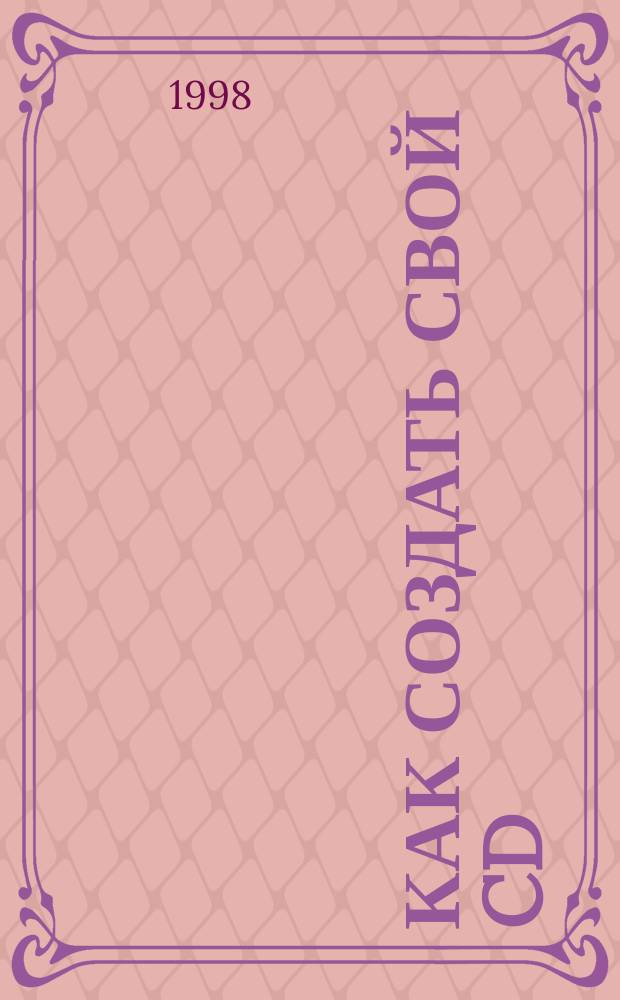 Как создать свой CD : Полное руководство по технологии CD-R