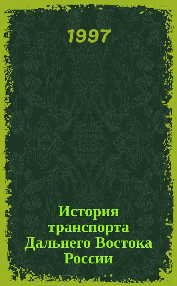 История транспорта Дальнего Востока России (вторая половина XIX в. - июнь 1941 г.). Кн. 1 : Технические и социально-правовые аспекты развития транспорта региона