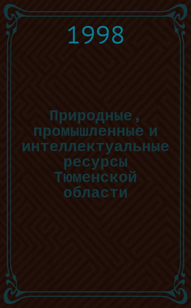 Природные, промышленные и интеллектуальные ресурсы Тюменской области : Первая науч-практ. конф., 12-13 нояб. 1997 г. : Докл. конф