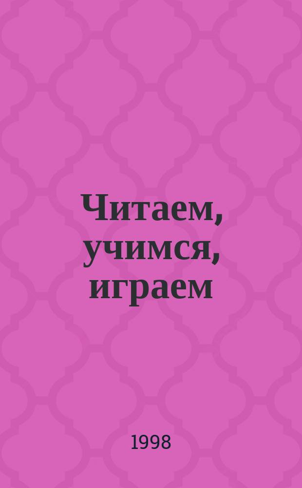 Читаем, учимся, играем : Журн.-сб. сценариев для б-к