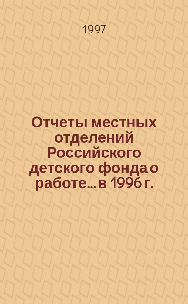 Отчеты местных отделений Российского детского фонда о работе... ...в 1996 г.