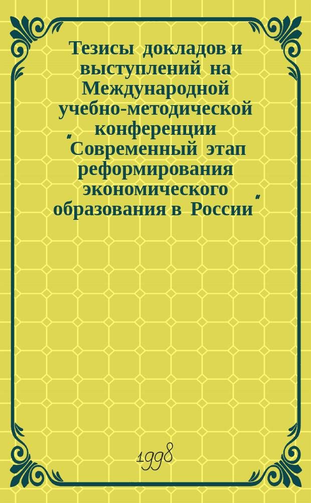 Тезисы докладов и выступлений на Международной учебно-методической конференции "Современный этап реформирования экономического образования в России", (25-27 марта 1998 г.). Ч. 3