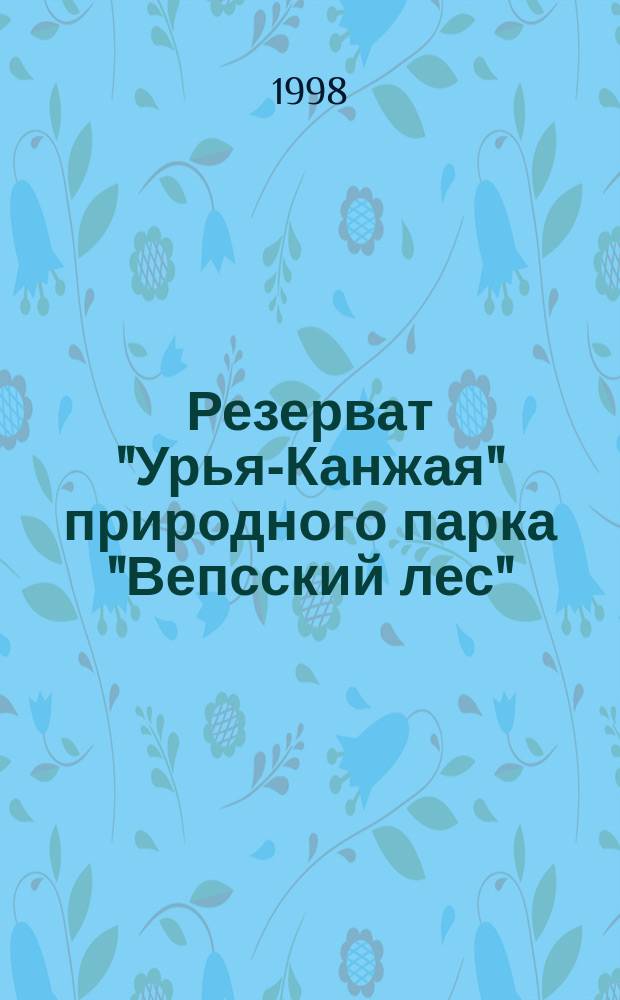 Резерват "Урья-Канжая" природного парка "Вепсский лес" : По материалам дет. экол. экспедиции "Надежда-97"