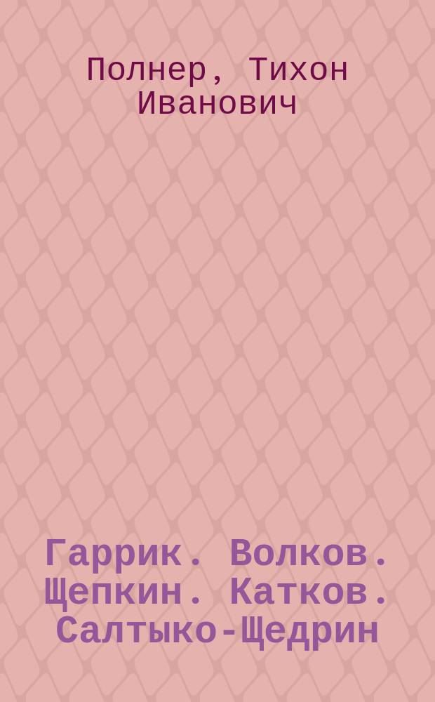 Гаррик. Волков. Щепкин. Катков. Салтыков- Щедрин : Библиогр. повествования