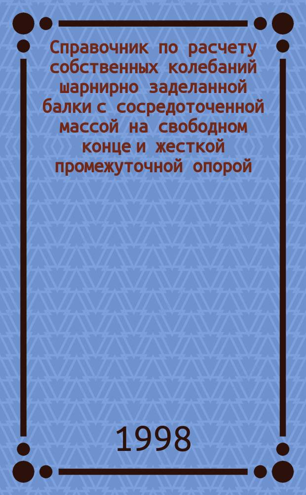 Справочник по расчету собственных колебаний шарнирно заделанной балки с сосредоточенной массой на свободном конце и жесткой промежуточной опорой