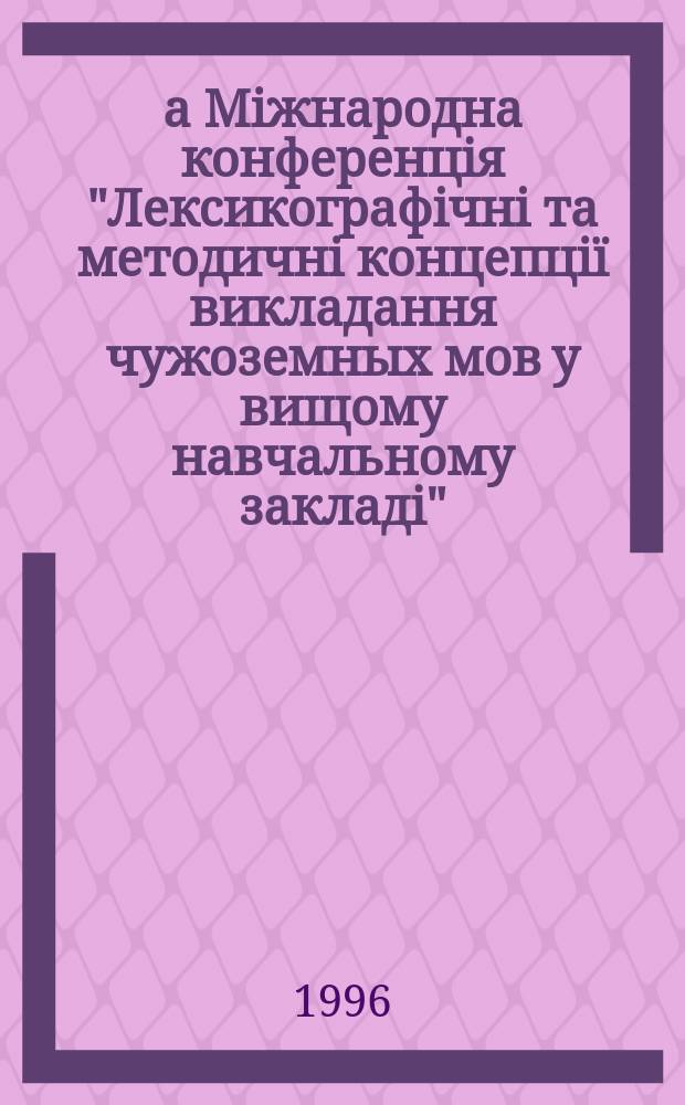 2-а Мiжнародна конференцiя "Лексикографiчнi та методичнi концепцiï викладання чужоземных мов у вищому навчальному закладi", 24-27 сiчень, 1996 г. Львiв. Ч. 2