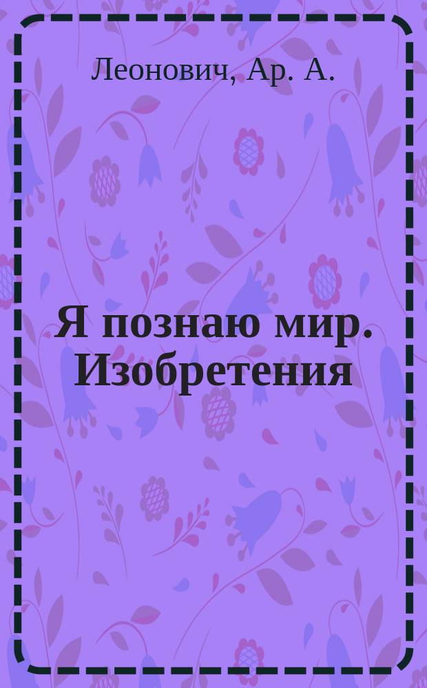 Я познаю мир. Изобретения : Дет. энцикл