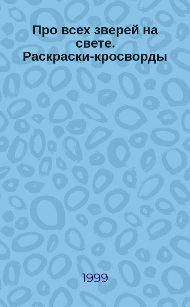 Про всех зверей на свете. Раскраски-кросворды