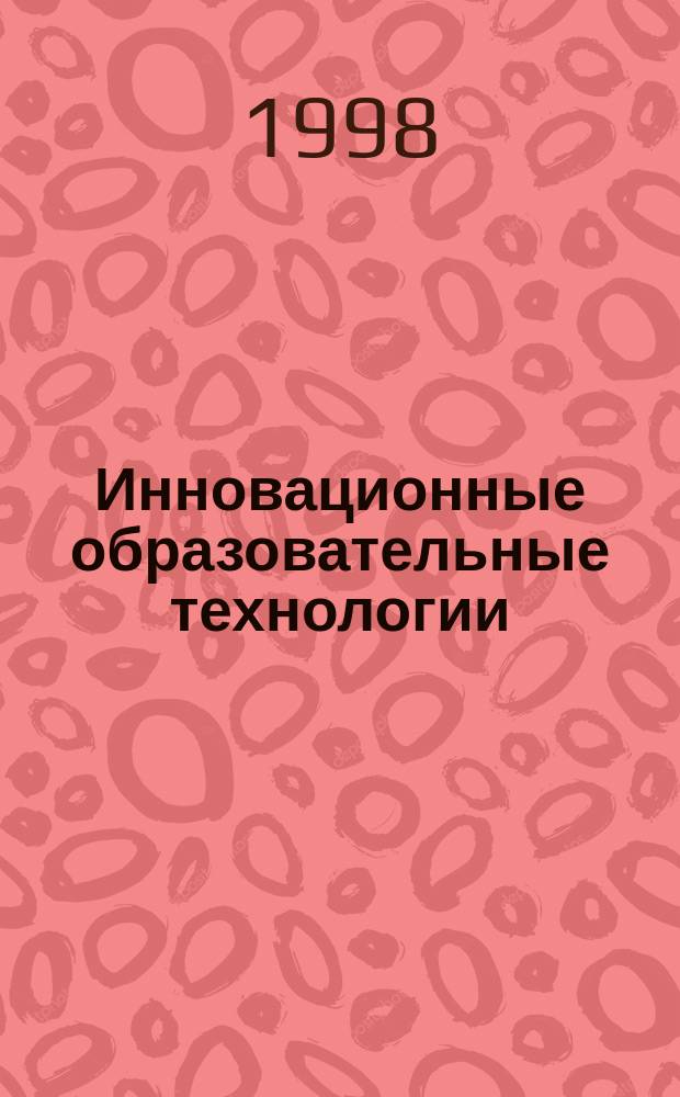 Инновационные образовательные технологии : Тез. докл. науч.-практ. семинара ("Круглого стола"), 15-16 дек. 1997 г