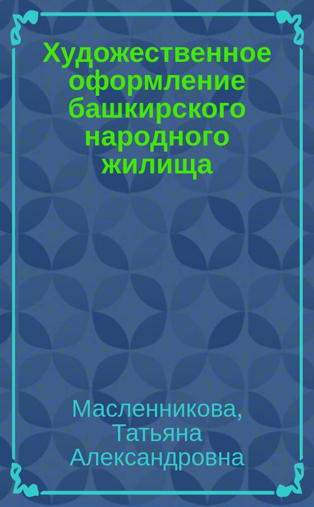 Художественное оформление башкирского народного жилища (XIX-XX вв.)