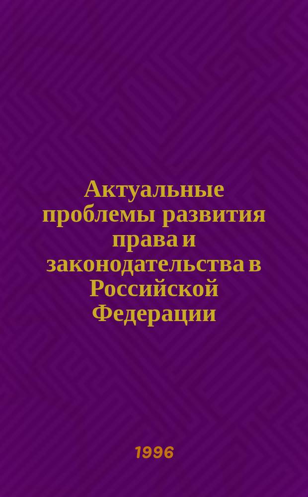 Актуальные проблемы развития права и законодательства в Российской Федерации : (Сб. ст.)