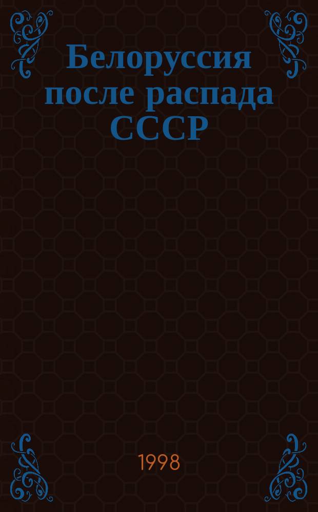 Белоруссия после распада СССР: этнополитический аспект : (Анализ центр. и регион. прессы России и стран Ближ. зарубежья, 1994-1997 гг.)