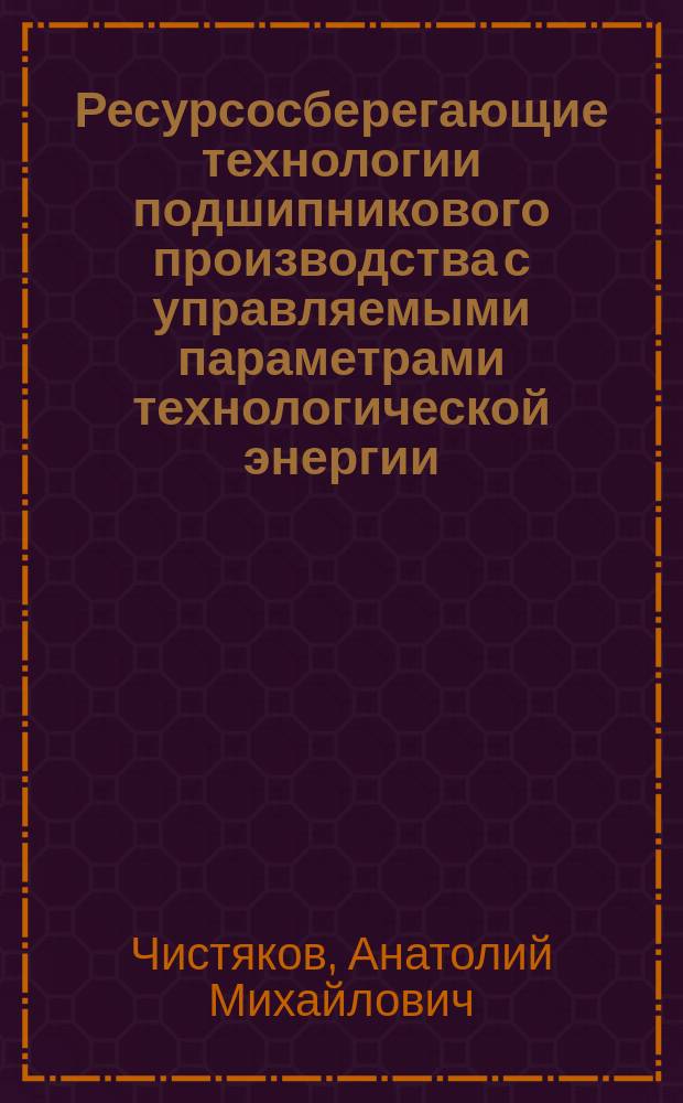 Ресурсосберегающие технологии подшипникового производства с управляемыми параметрами технологической энергии