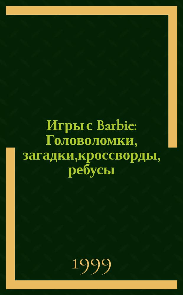 Игры с Barbie : Головоломки, загадки,кроссворды, ребусы : Для дошк. и мл. шк. возраста