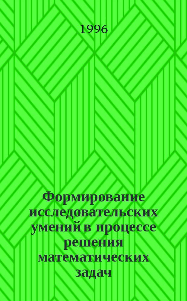 Формирование исследовательских умений в процессе решения математических задач : Учеб. пособие для преподавателей математики и методики преподавания математики вузов и сред. шк.